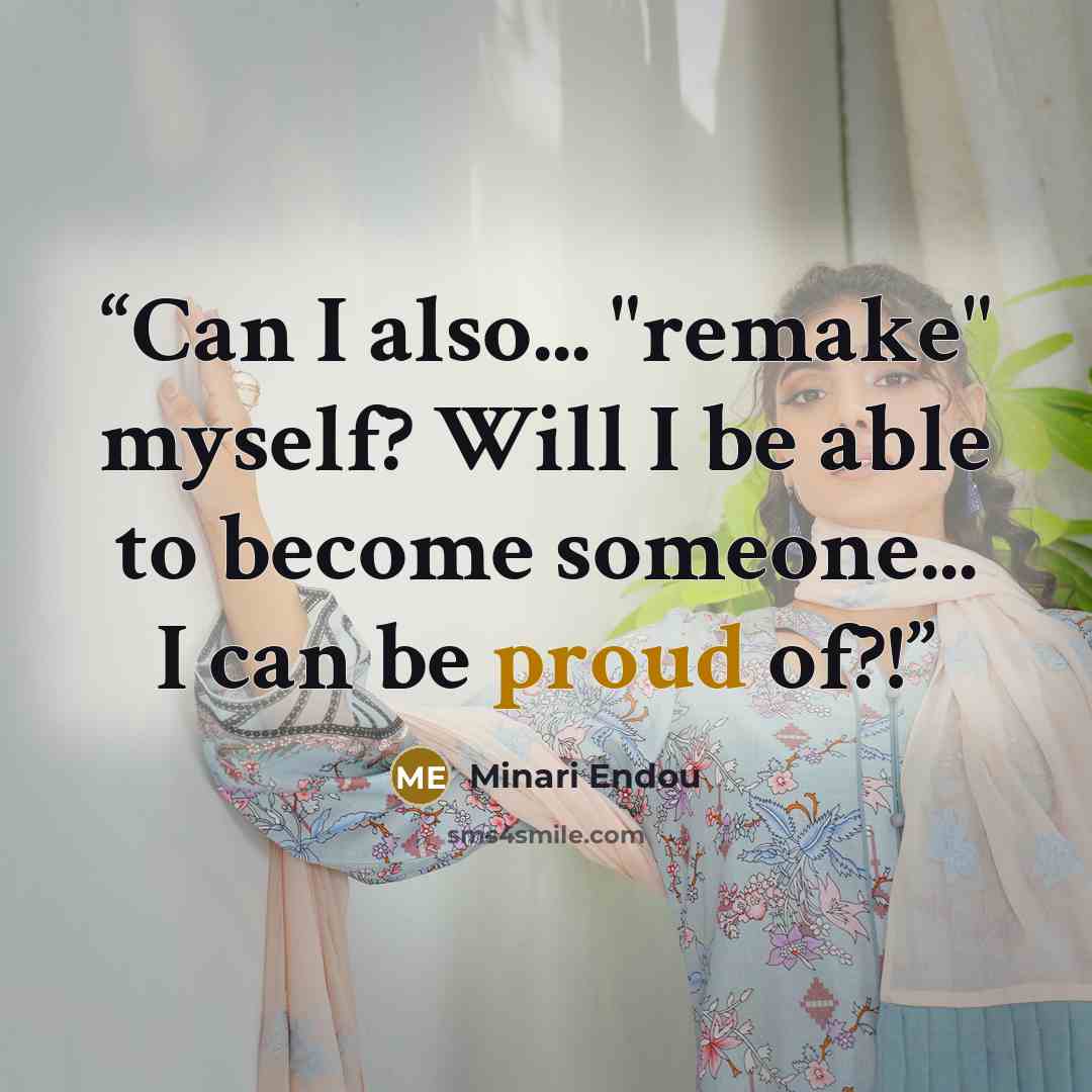 “Can I also... "remake" myself? Will I be able to become someone... I can be proud of?!” quote by Minari Endou