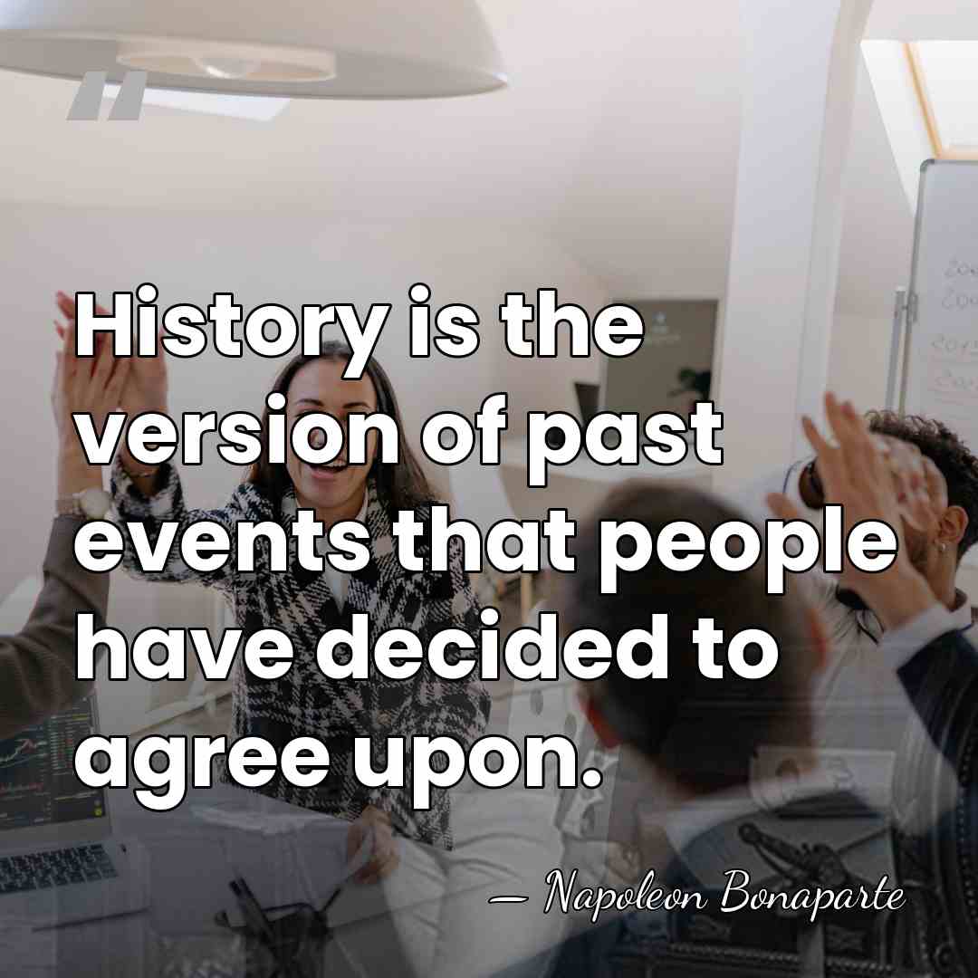 History is the version of past events that people have decided to&hellip; - Napoleon Bonaparte