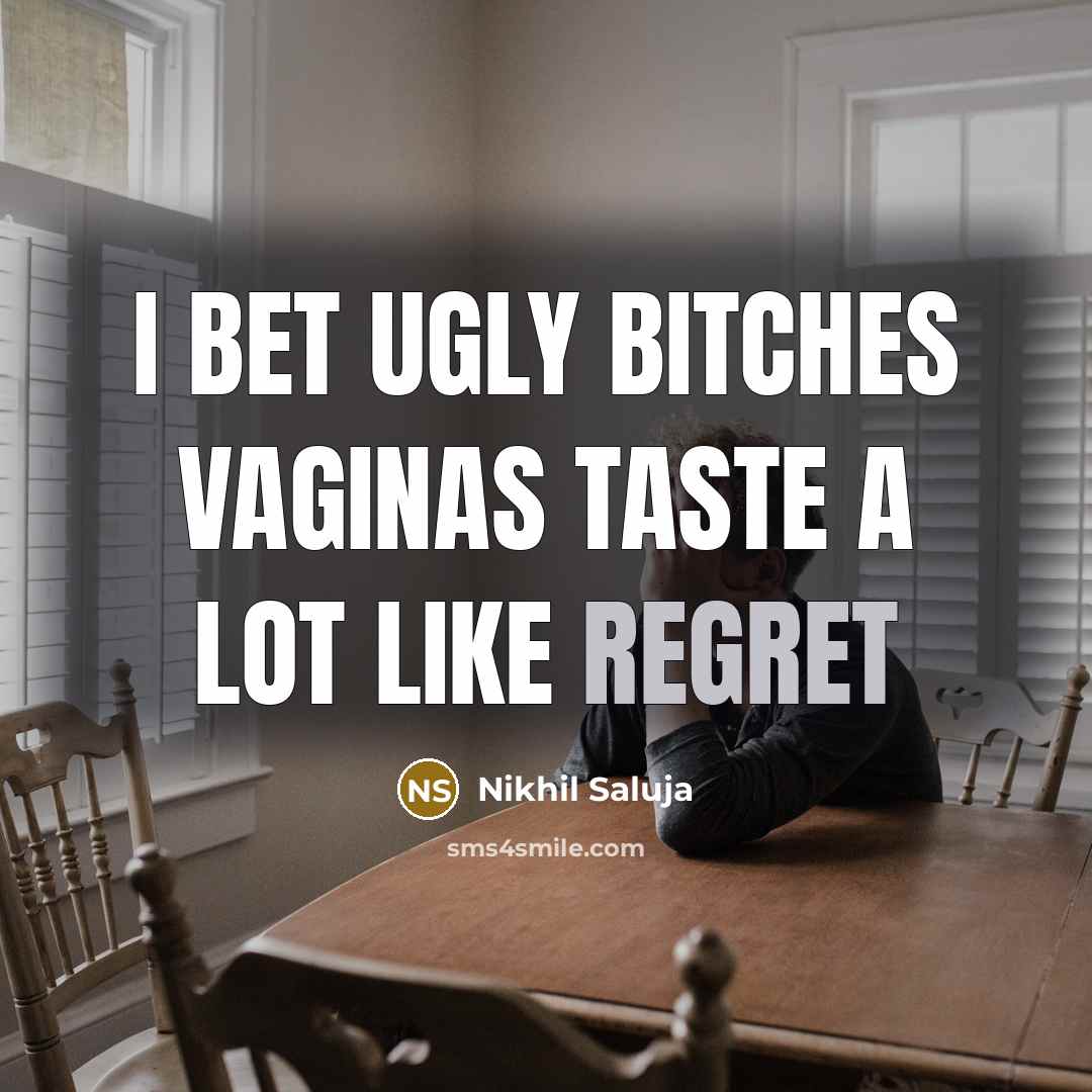 “I bet ugly bitches vaginas taste a lot like regret” quote by Nikhil Saluja