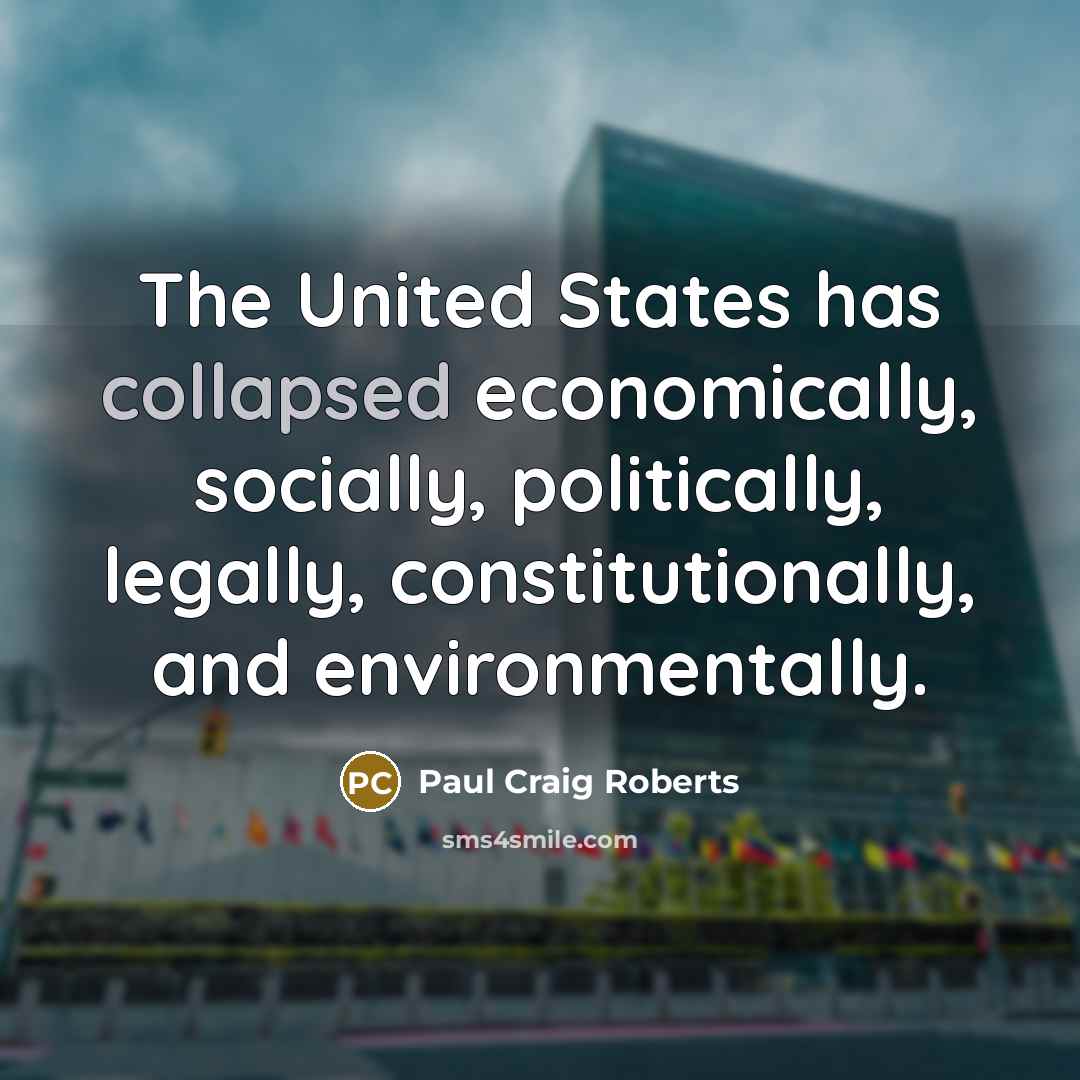 “The United States has collapsed economically, socially, politically, legally, constitutionally,…” quote by Paul Craig Roberts