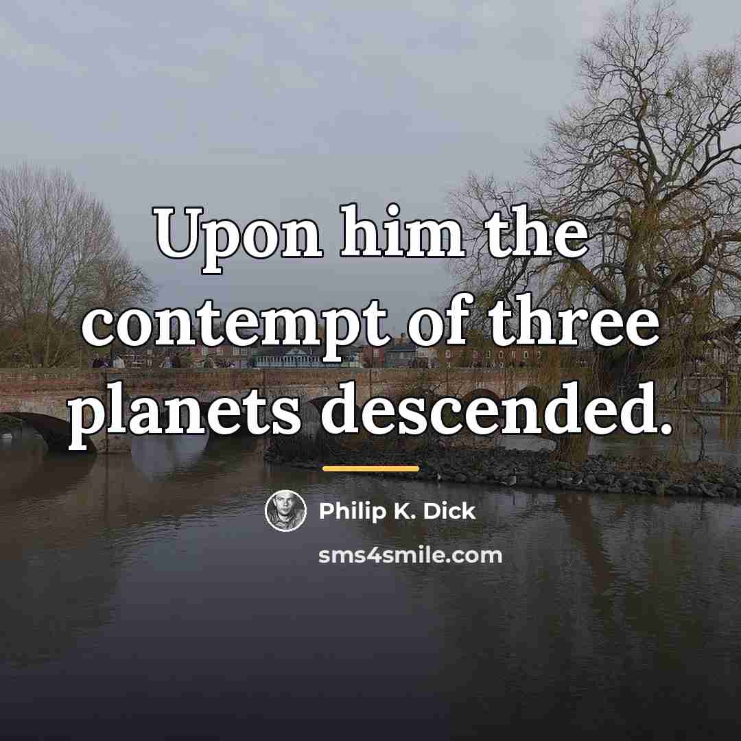“Upon him the contempt of three planets descended.…” quote by Philip K. Dick