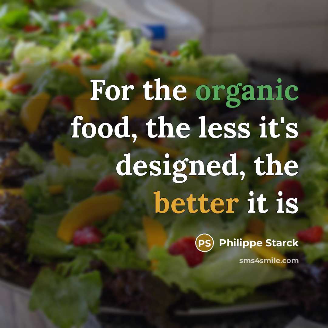 “For the organic food, the less it's designed, the better it is” quote by Philippe Starck
