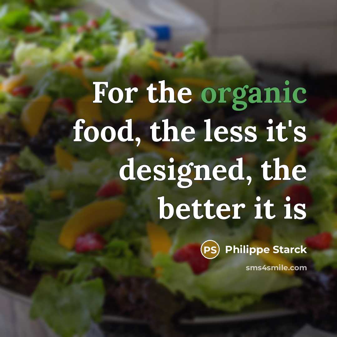 “For the organic food, the less it's designed, the better…” quote by Philippe Starck