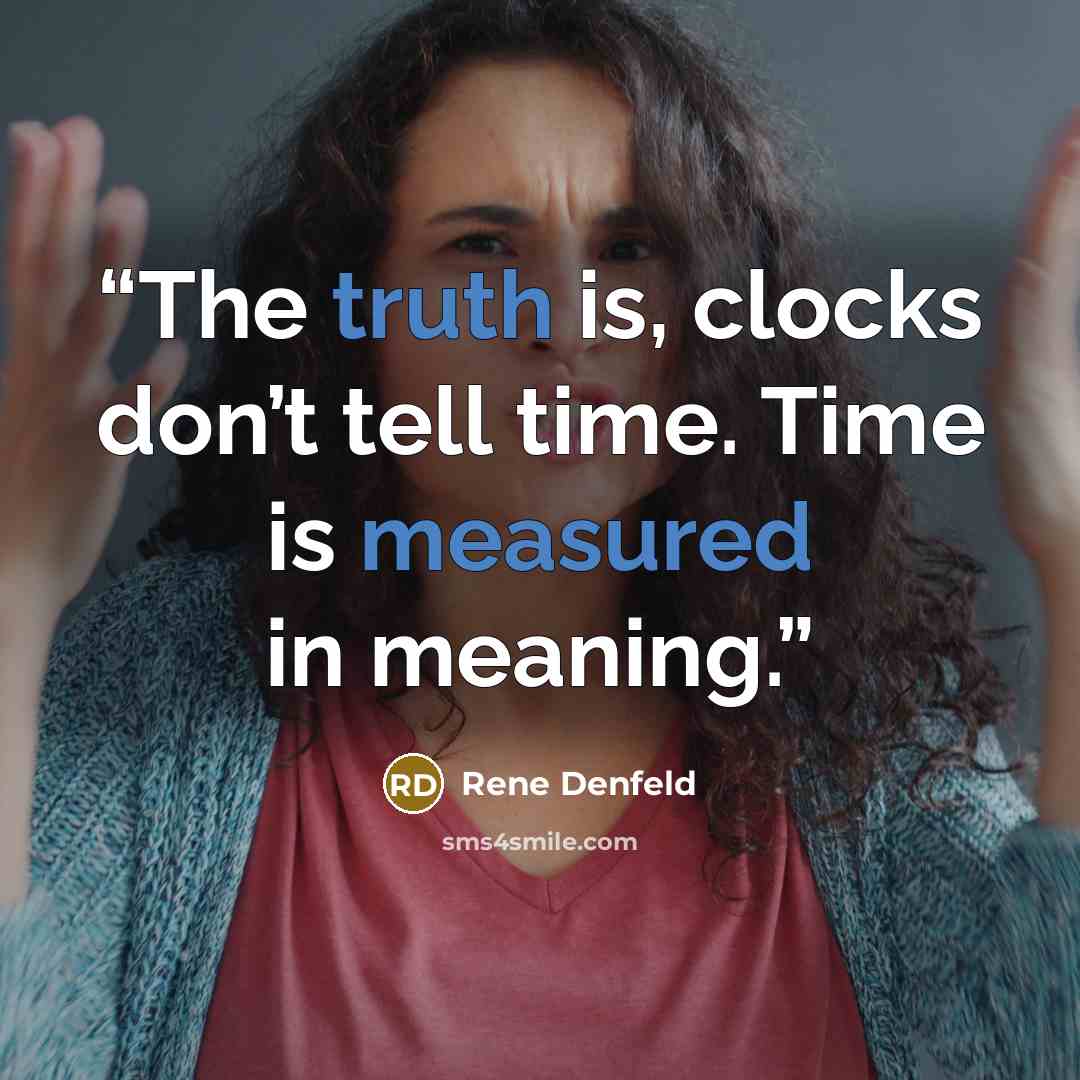 “The truth is, clocks don’t tell time. Time is measured in meaning.” quote by Rene Denfeld