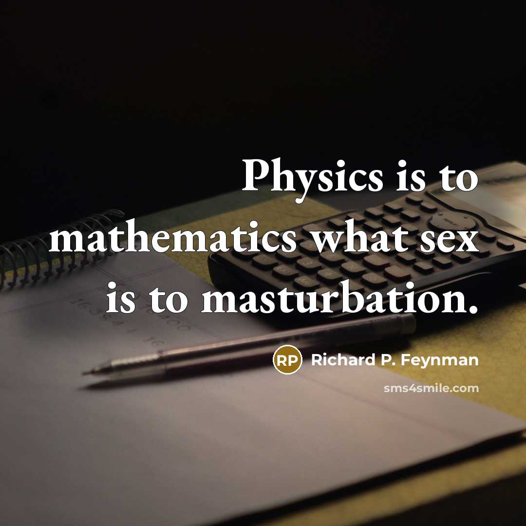 “Physics is to mathematics what sex is to masturbation.…” quote by Richard P. Feynman