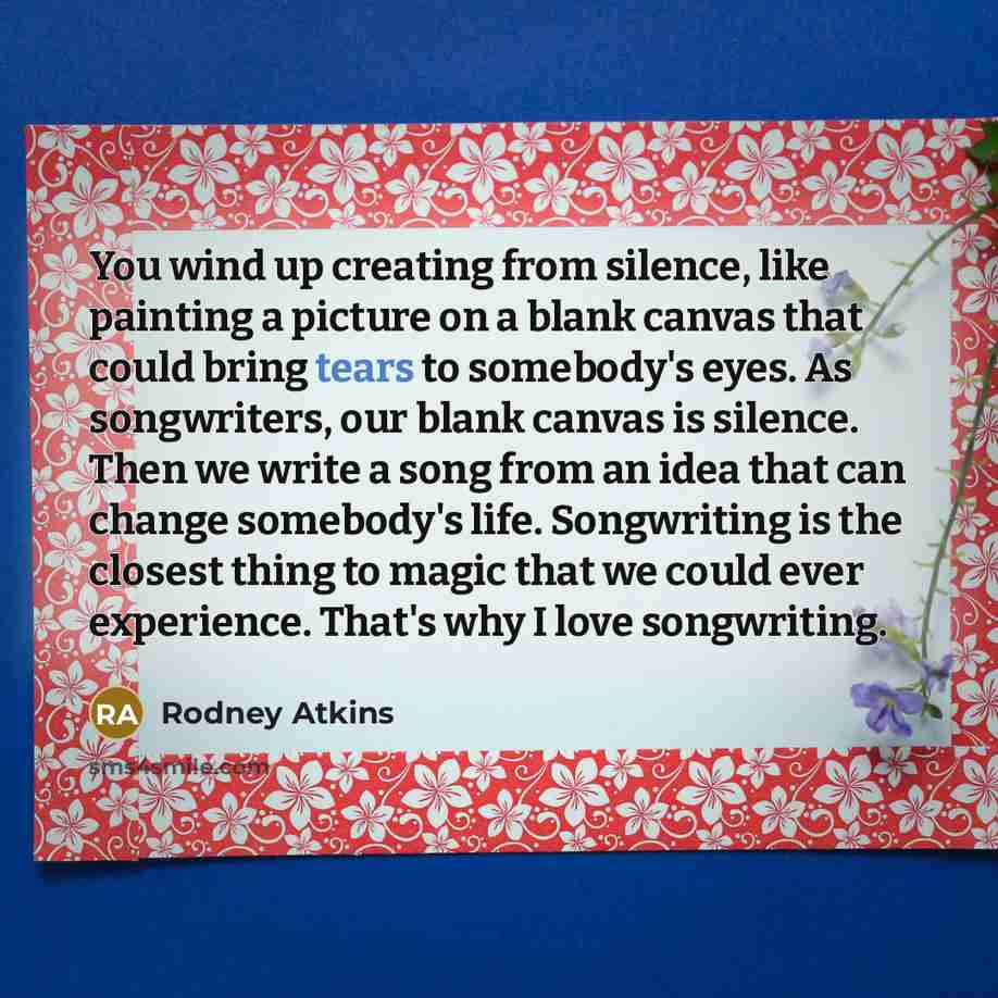 “You wind up creating from silence, like painting a picture…” quote by Rodney Atkins
