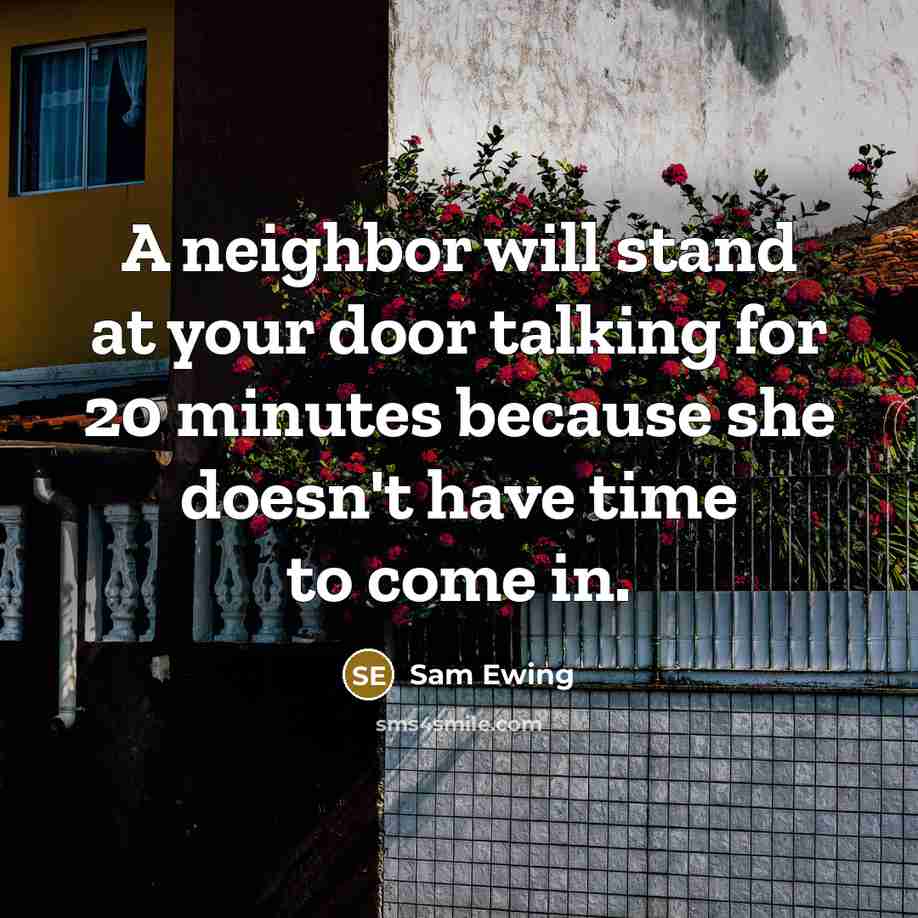 “A neighbor will stand at your door talking for 20…” quote by Sam Ewing