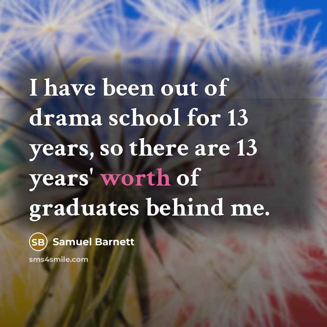“I have been out of drama school for 13 years, so there are 13 years' worth of graduates behind me.” quote by Samuel Barnett