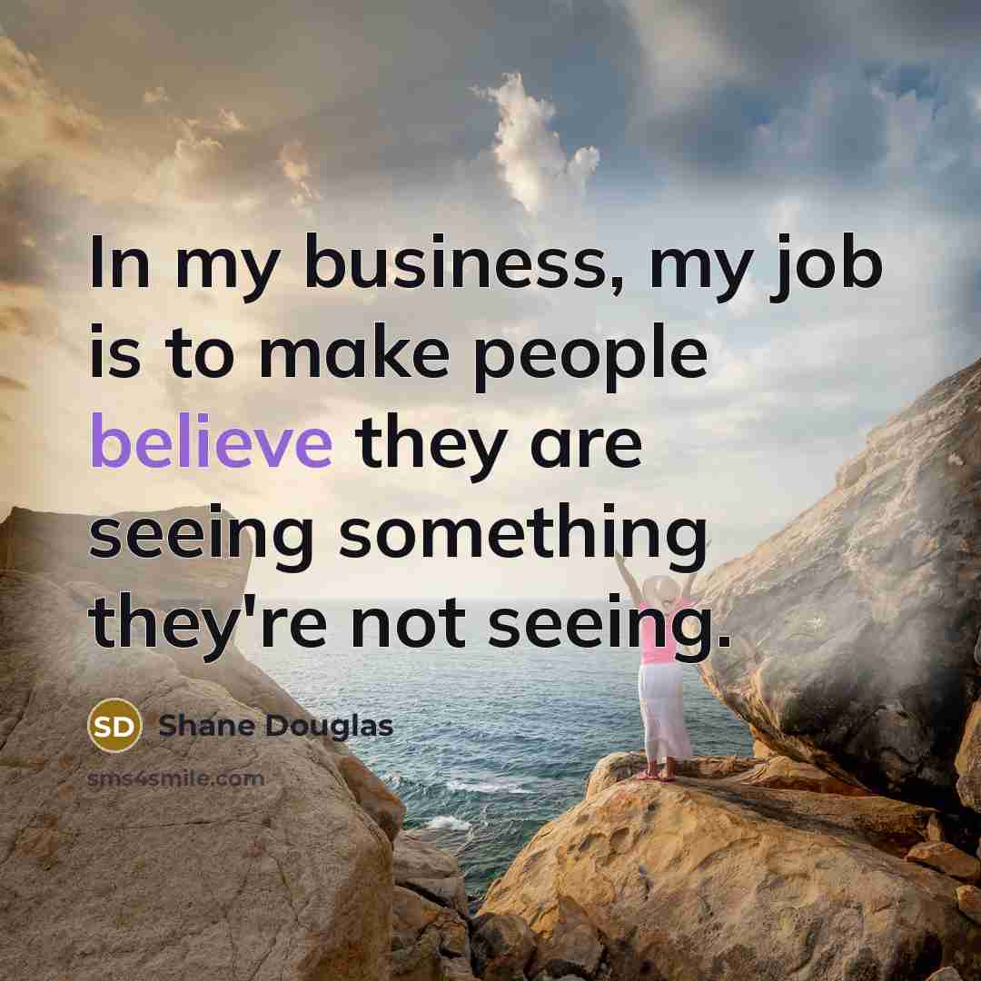 “In my business, my job is to make people believe…” quote by Shane Douglas