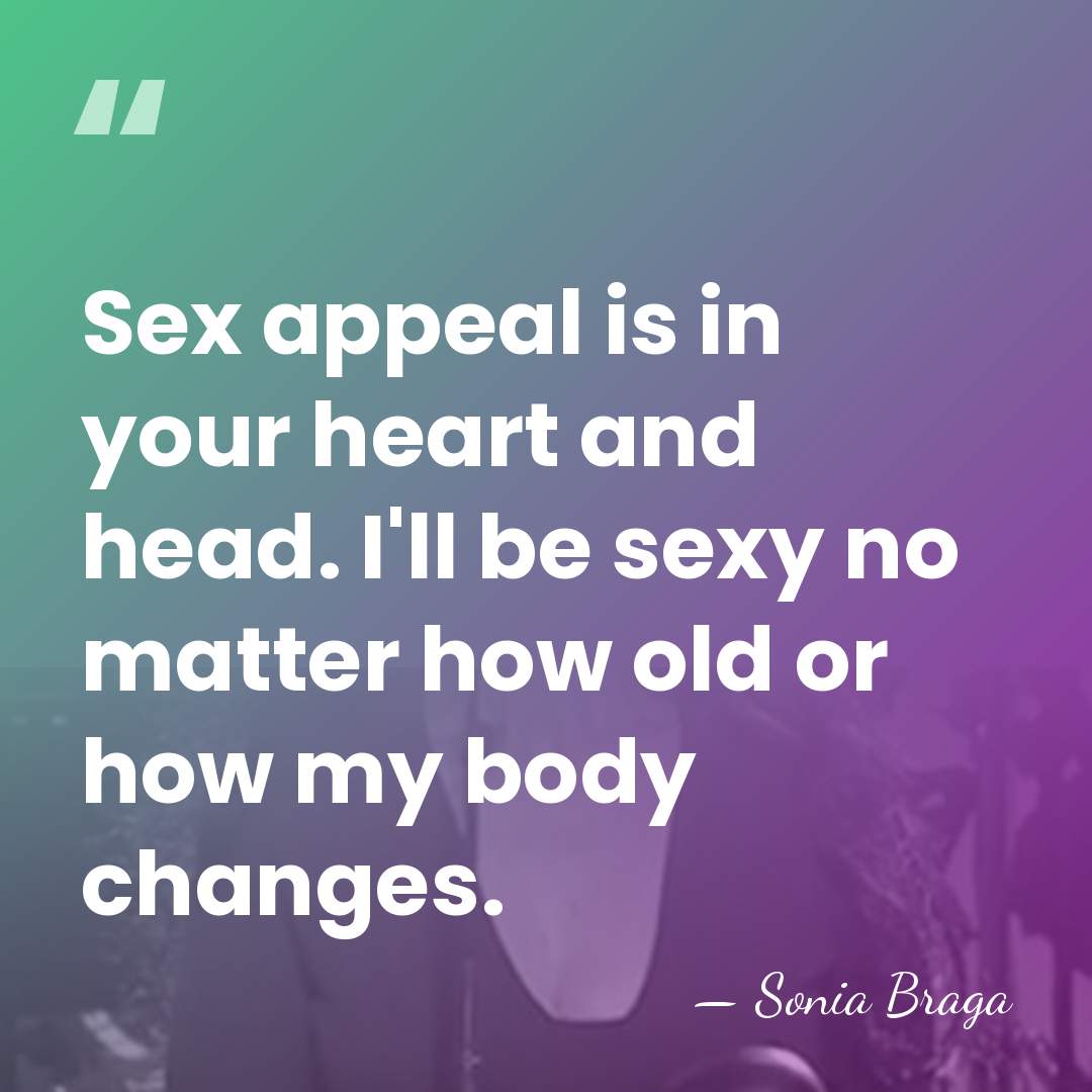 Sex appeal is in your heart and head. I'll be sexy no&hellip; - Sonia Braga