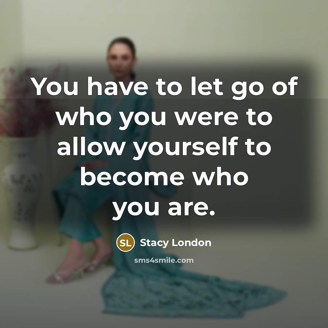 “You have to let go of who you were to allow yourself to become who you are.” quote by Stacy London