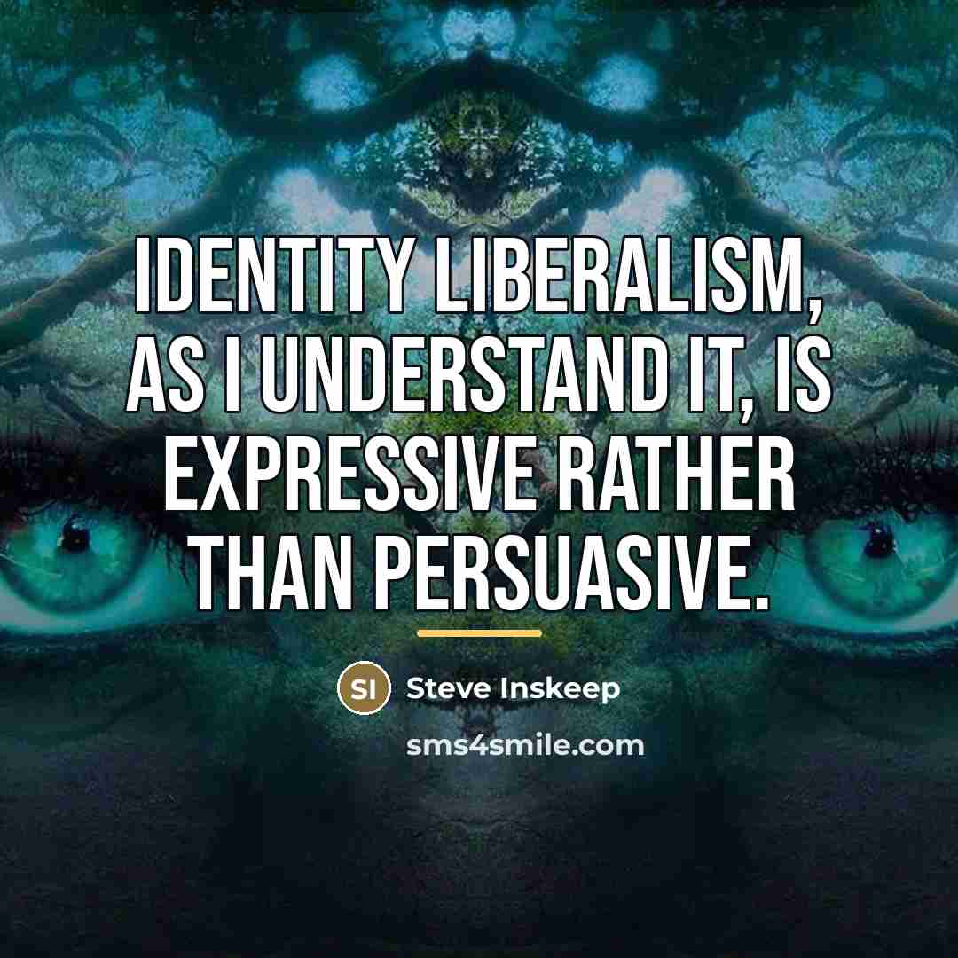 “Identity liberalism, as I understand it, is expressive rather than…” quote by Steve Inskeep