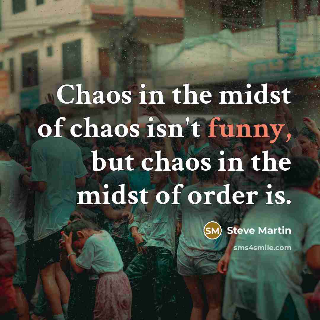 “Chaos in the midst of chaos isn't funny, but chaos…” quote by Steve Martin