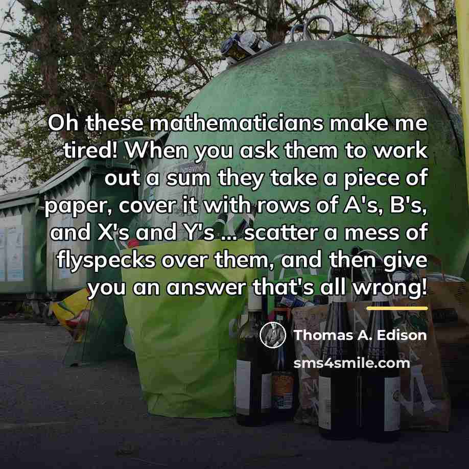 “Oh these mathematicians make me tired! When you ask them…” quote by Thomas A. Edison
