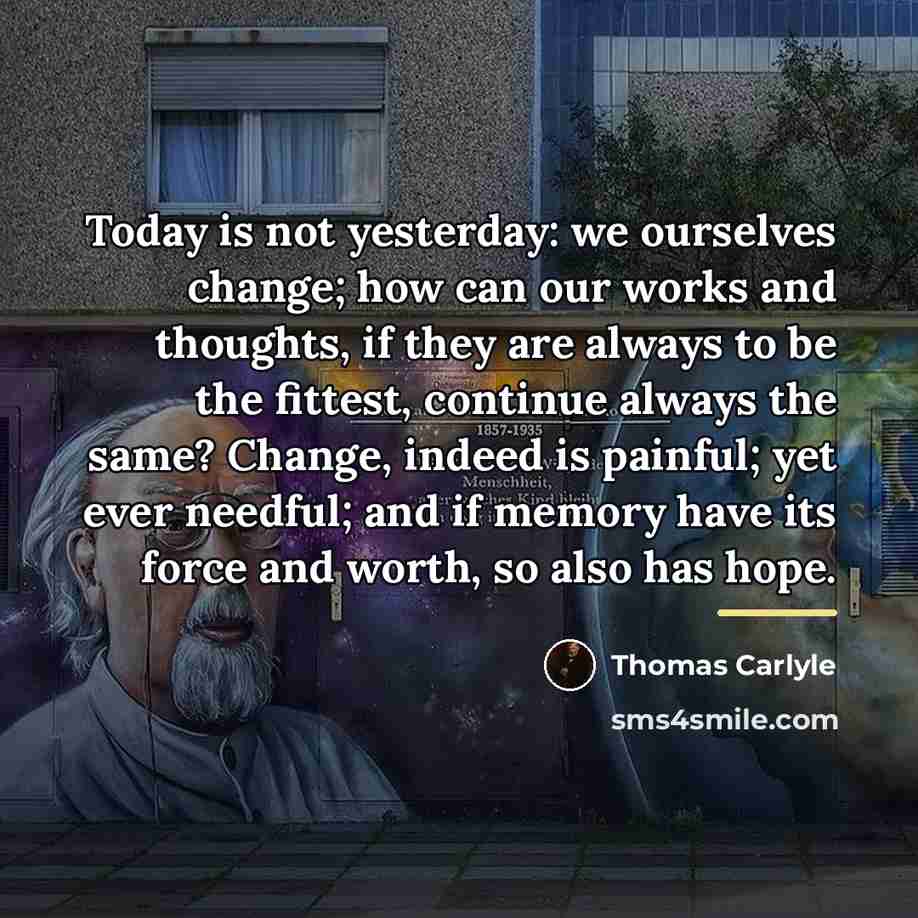 “Today is not yesterday: we ourselves change; how can our…” quote by Thomas Carlyle