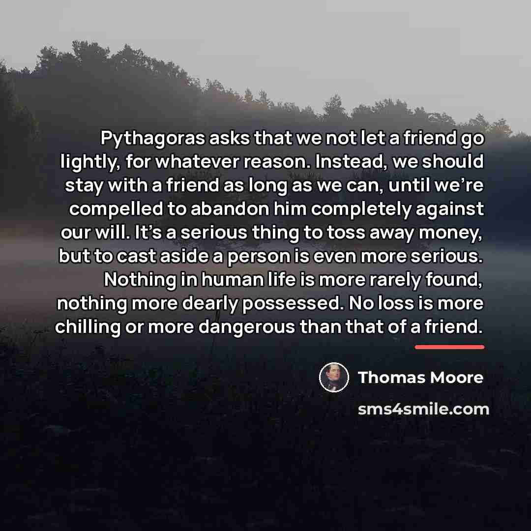 “Pythagoras asks that we not let a friend go lightly,…” quote by Thomas Moore