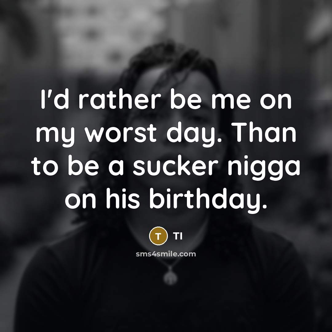 “I'd rather be me on my worst day. Than to…” quote by TI