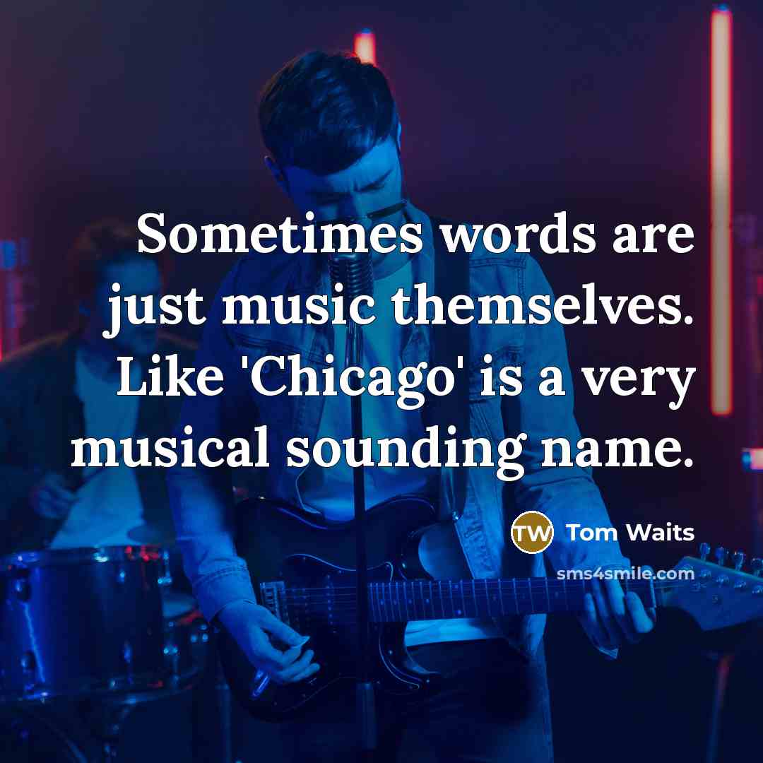 “Sometimes words are just music themselves. Like 'Chicago' is a…” quote by Tom Waits