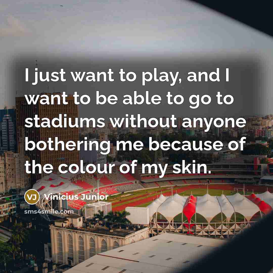 “I just want to play, and I want to be…” quote by Vinicius Junior