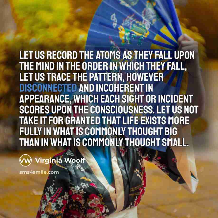 “Let us record the atoms as they fall upon the…” quote by Virginia Woolf