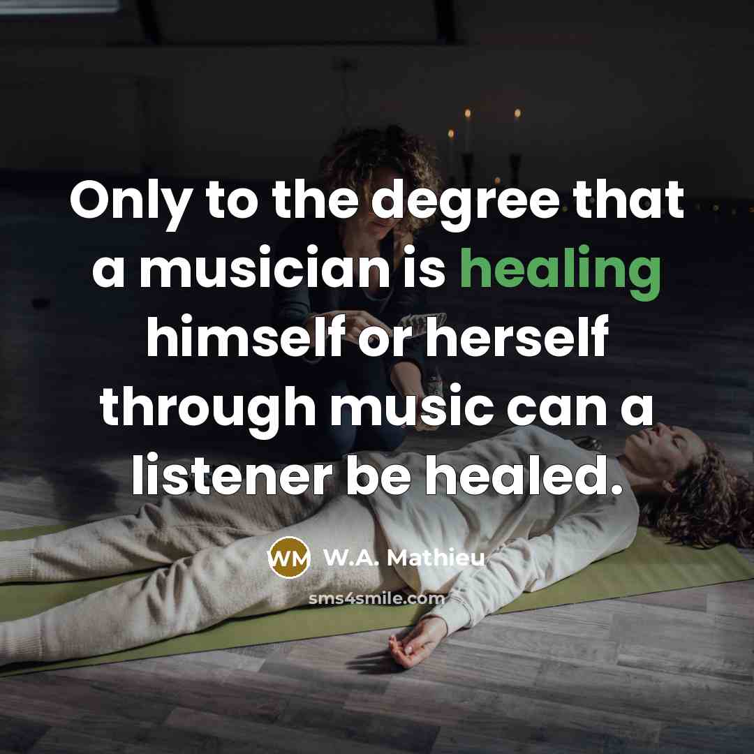 “Only to the degree that a musician is healing himself…” quote by W.A. Mathieu