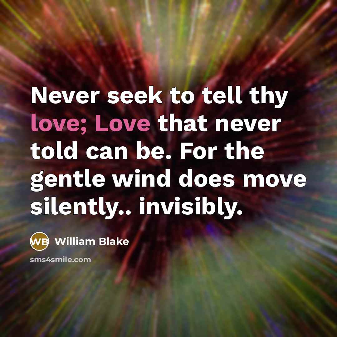 “Never seek to tell thy love; Love that never told…” quote by William Blake