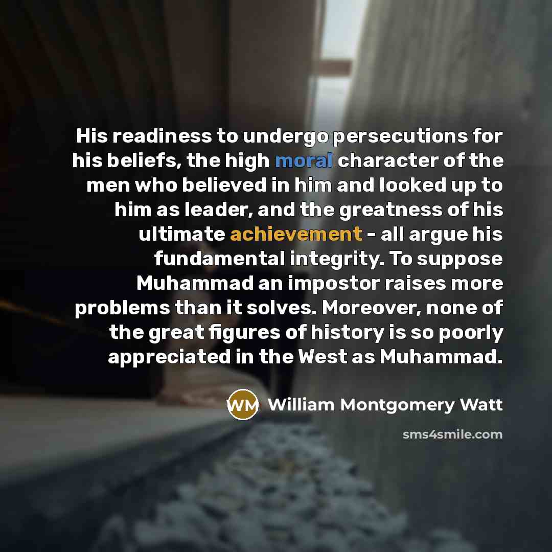 “His readiness to undergo persecutions for his beliefs, the high…” quote by William Montgomery Watt