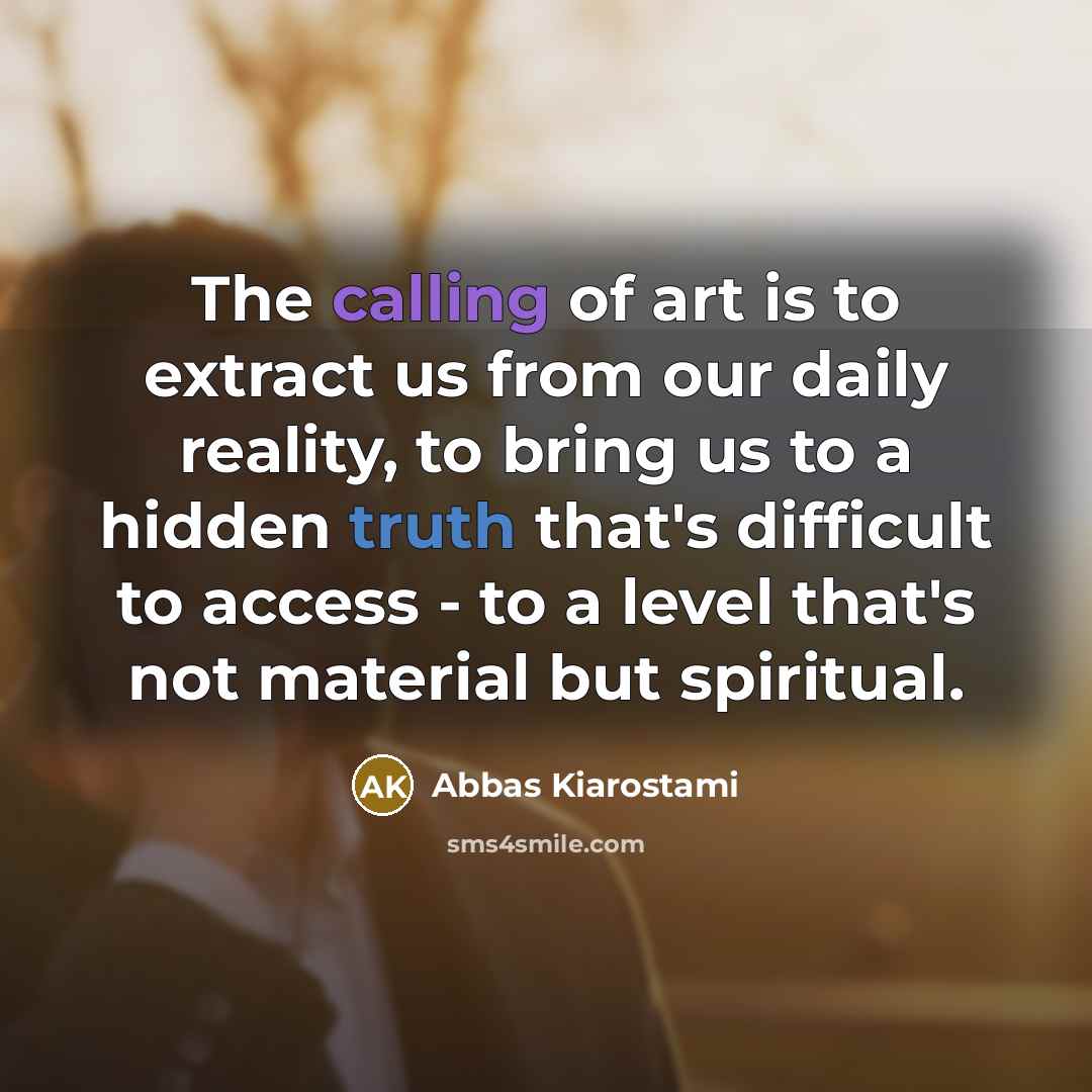 “The calling of art is to extract us from our…” quote by Abbas Kiarostami