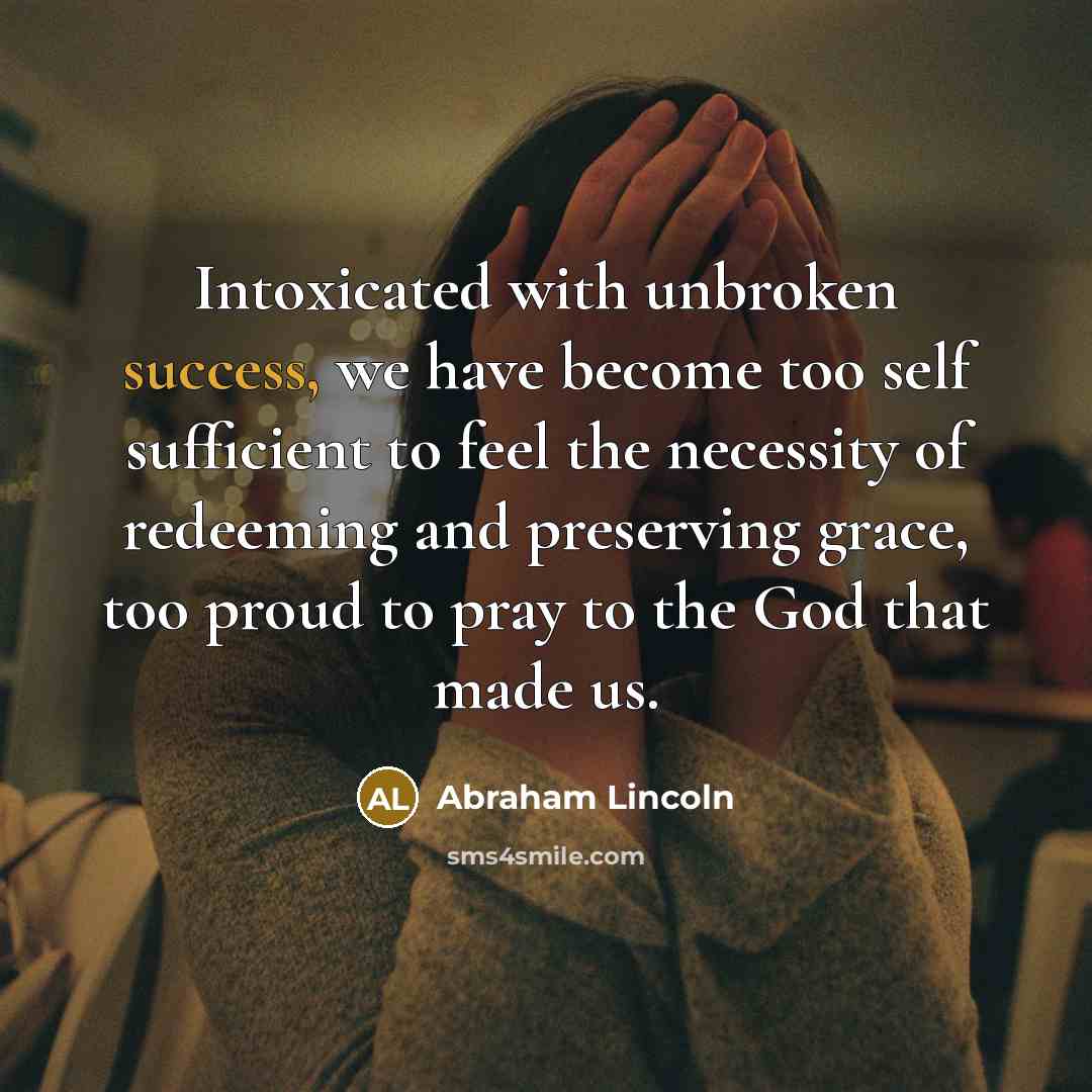 “Intoxicated with unbroken success, we have become too self sufficient…” quote by Abraham Lincoln