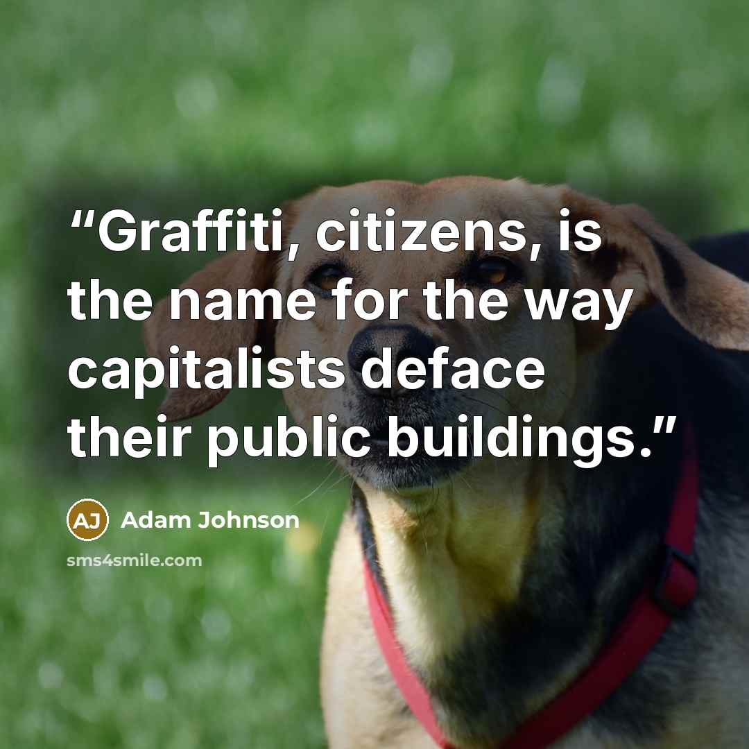 “Graffiti, citizens, is the name for the way capitalists deface their public buildings.” quote by Adam Johnson