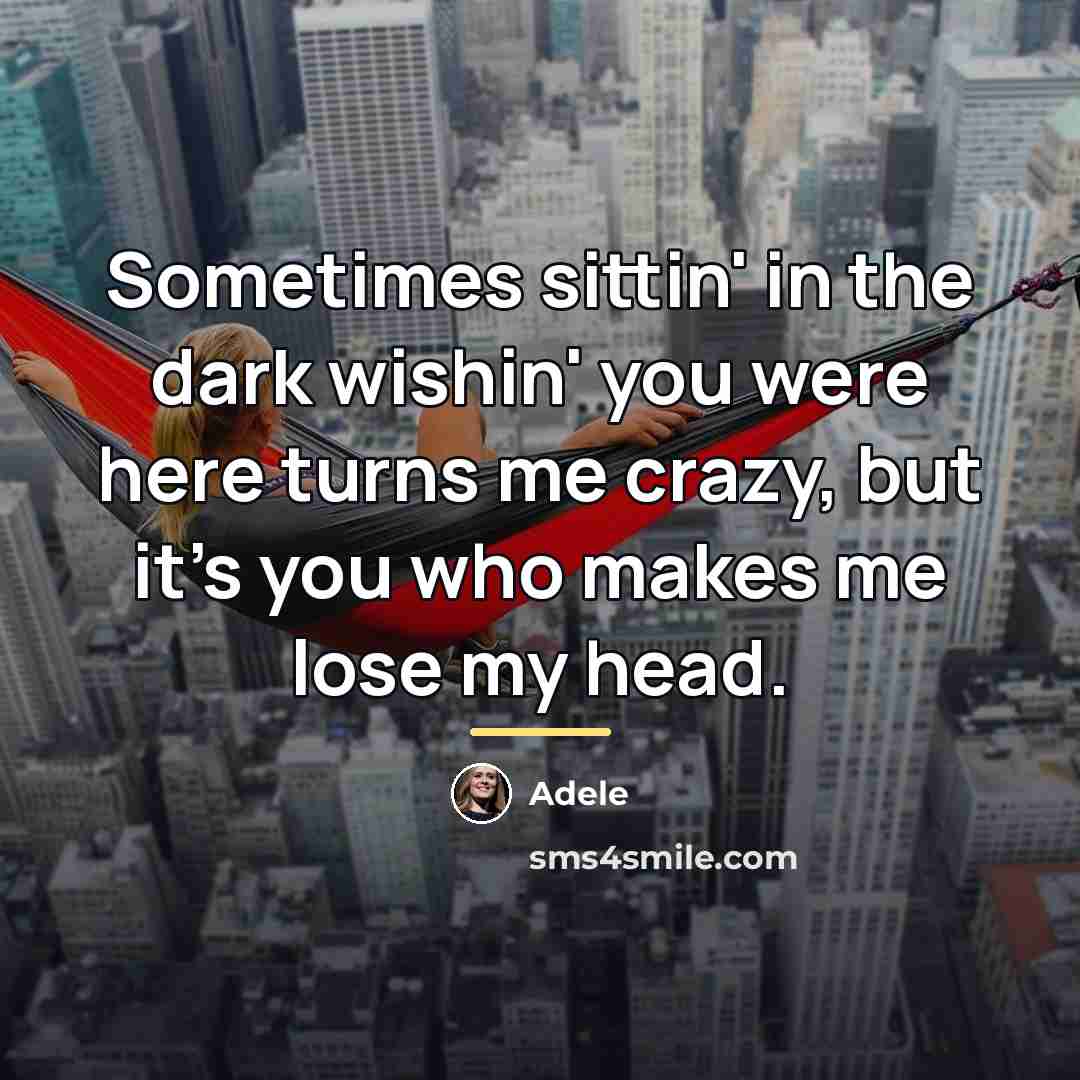 “Sometimes sittin' in the dark wishin' you were here turns…” quote by Adele