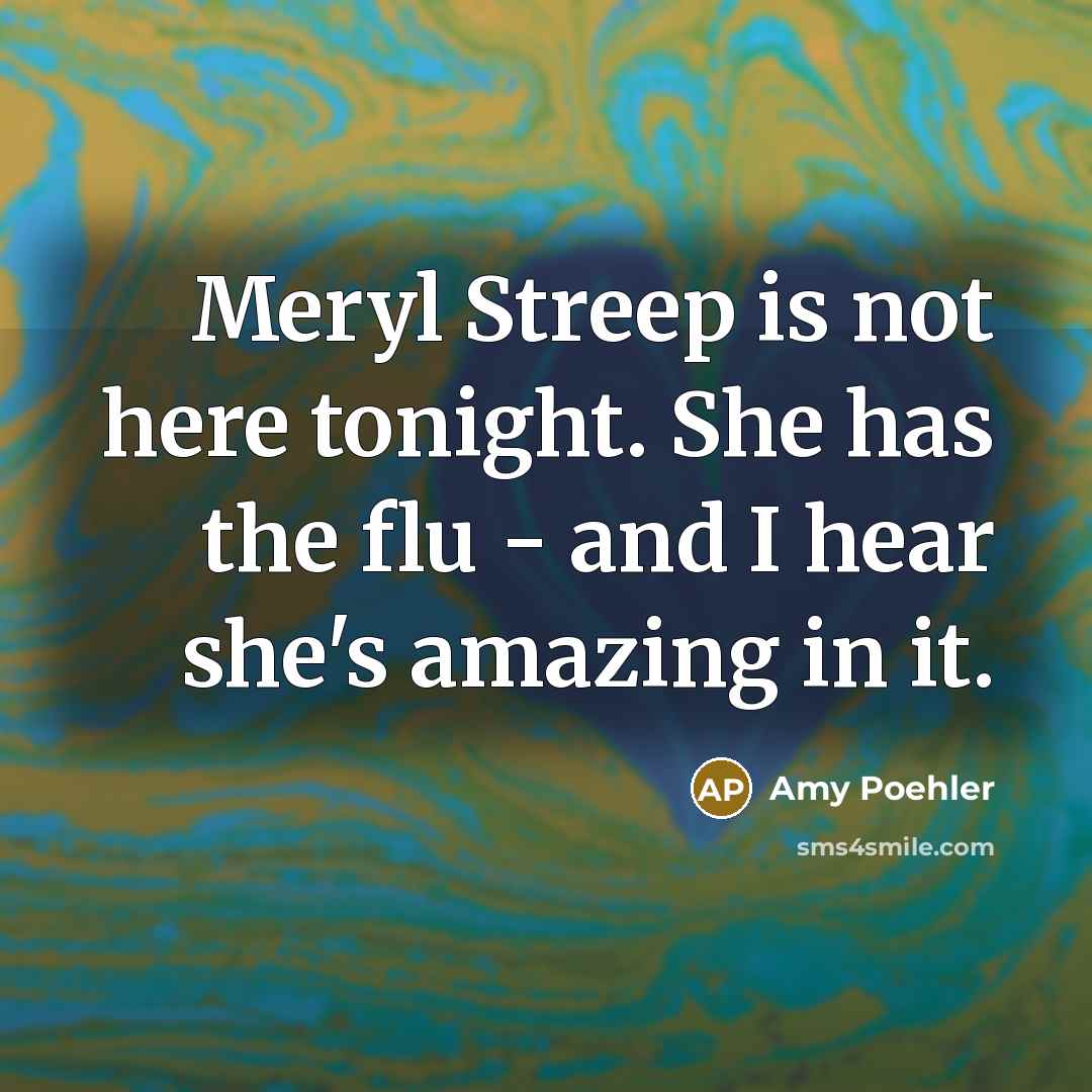 “Meryl Streep is not here tonight. She has the flu…” quote by Amy Poehler