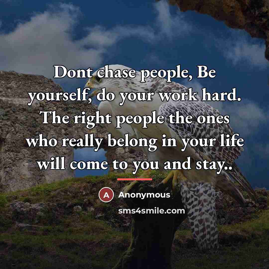 “Dont chase people, Be yourself, do your work hard. The…” quote by Anonymous