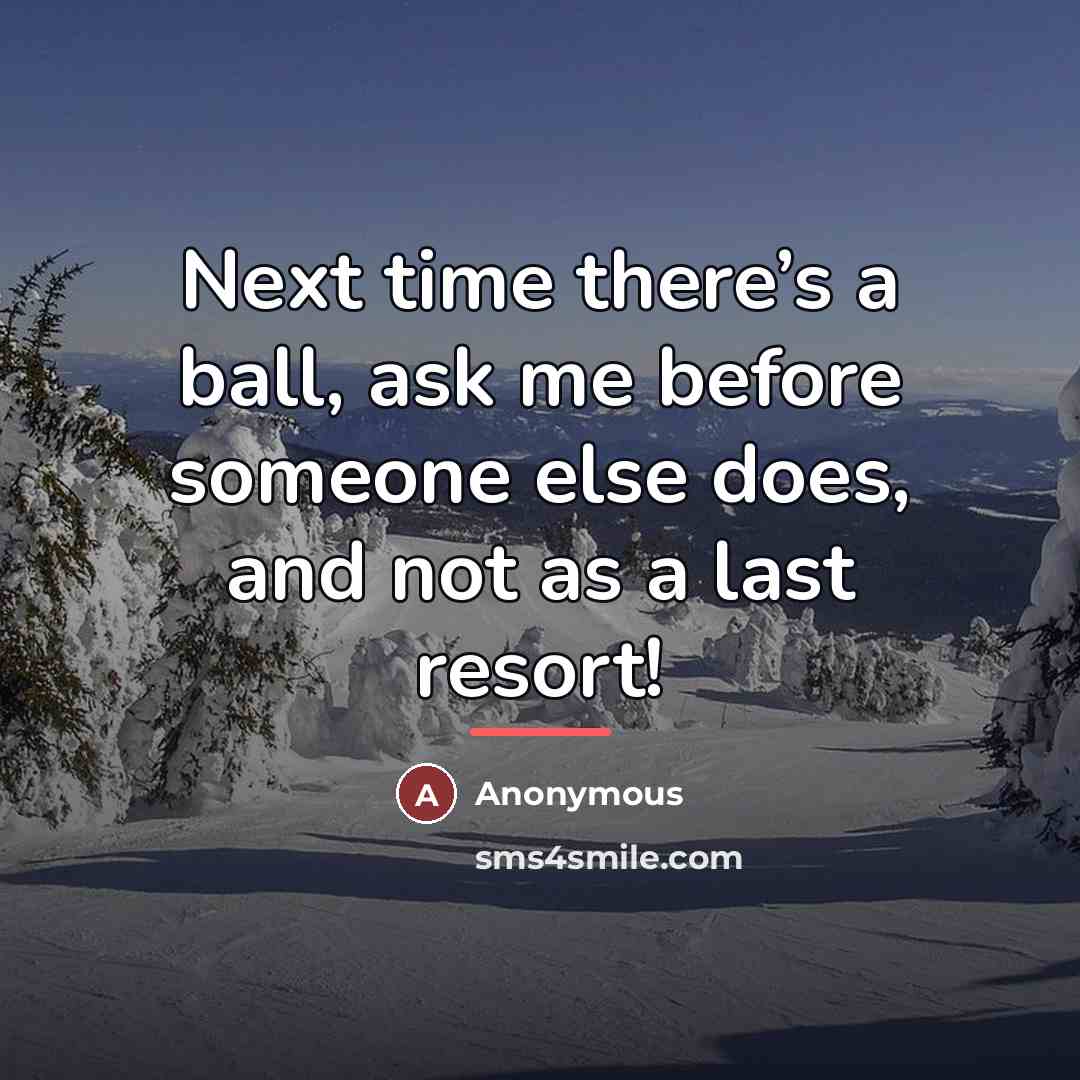 “Next time there’s a ball, ask me before someone else…” quote by Anonymous