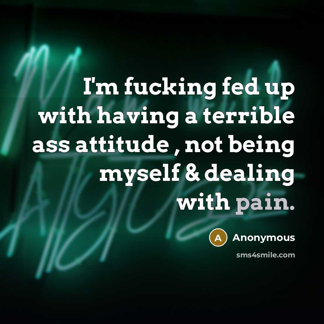 “I'm fucking fed up with having a terrible ass attitude…” quote by Anonymous