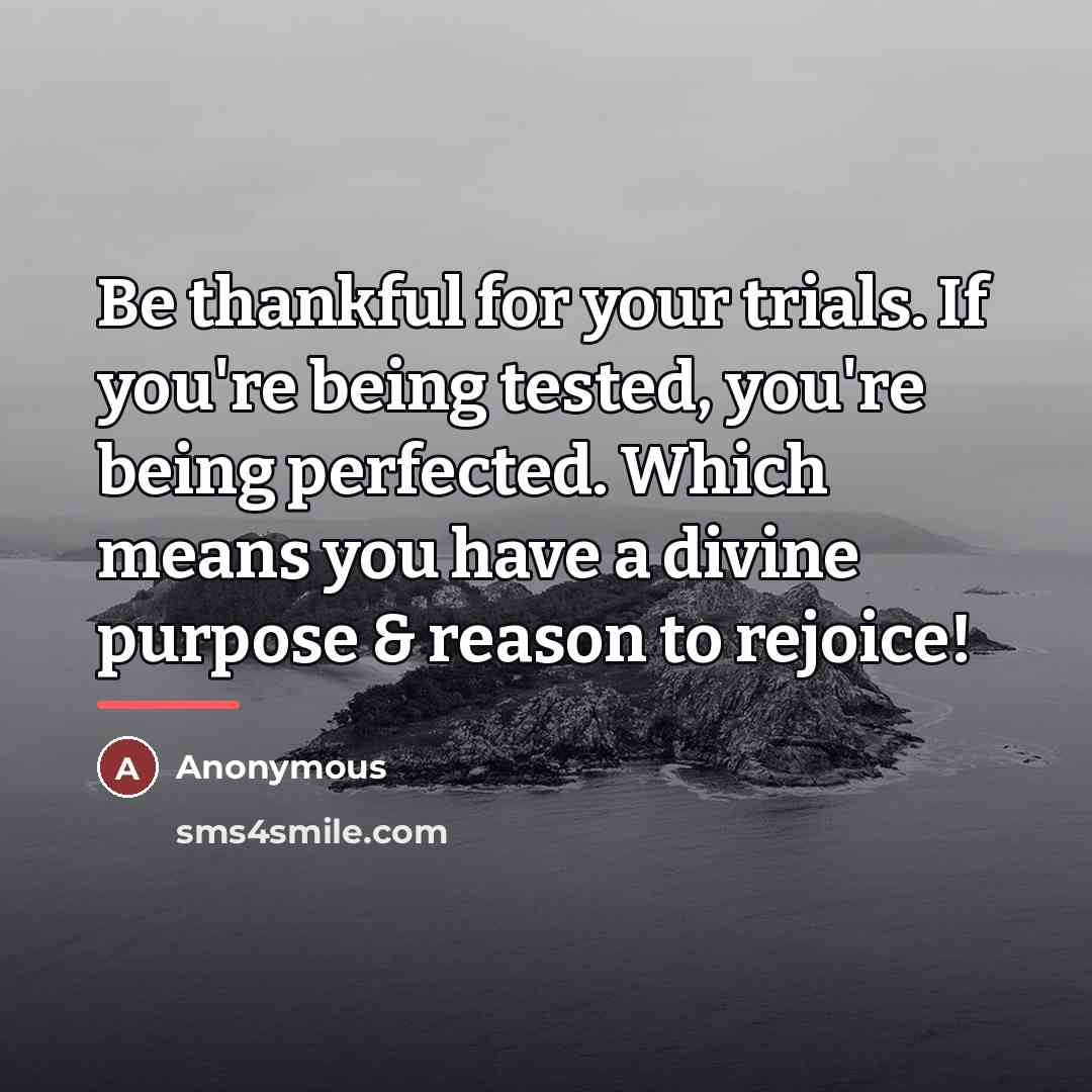 “Be thankful for your trials. If you're being tested, you're…” quote by Anonymous