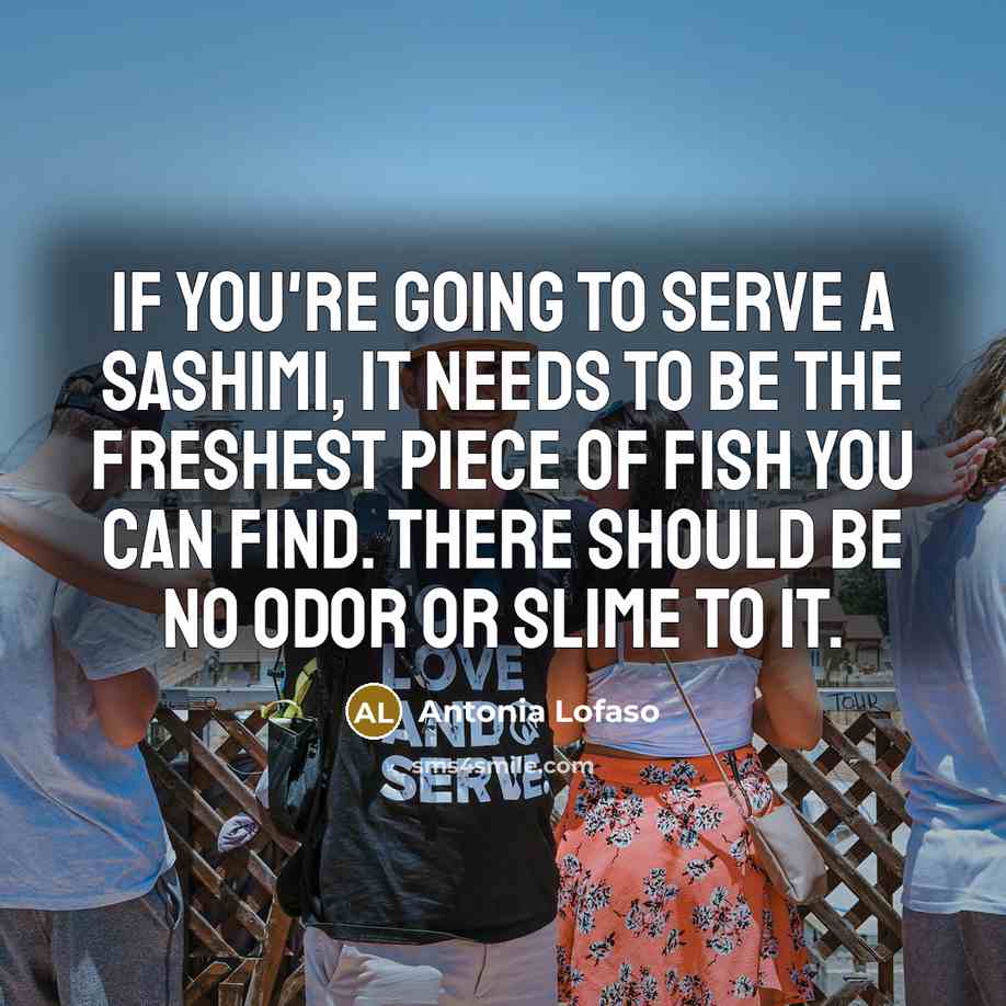 “If you're going to serve a sashimi, it needs to…” quote by Antonia Lofaso