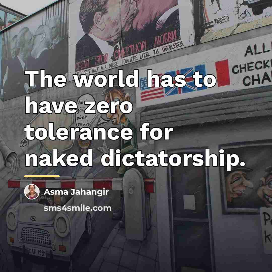 “The world has to have zero tolerance for naked dictatorship.…” quote by Asma Jahangir