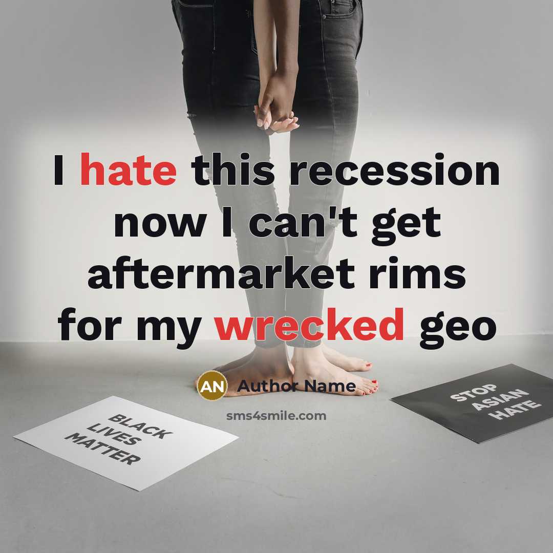 “I hate this recession now I can't get aftermarket rims for my wrecked geo” quote by Author Name
