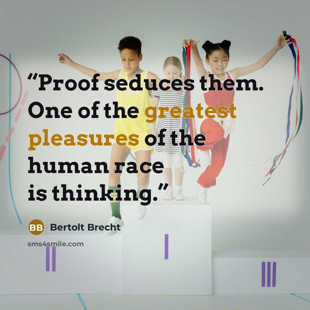 “Proof seduces them. One of the greatest pleasures of the human race is thinking.” quote by Bertolt Brecht