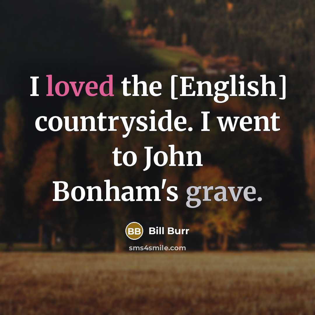 “I loved the [English] countryside. I went to John Bonham's…” quote by Bill Burr