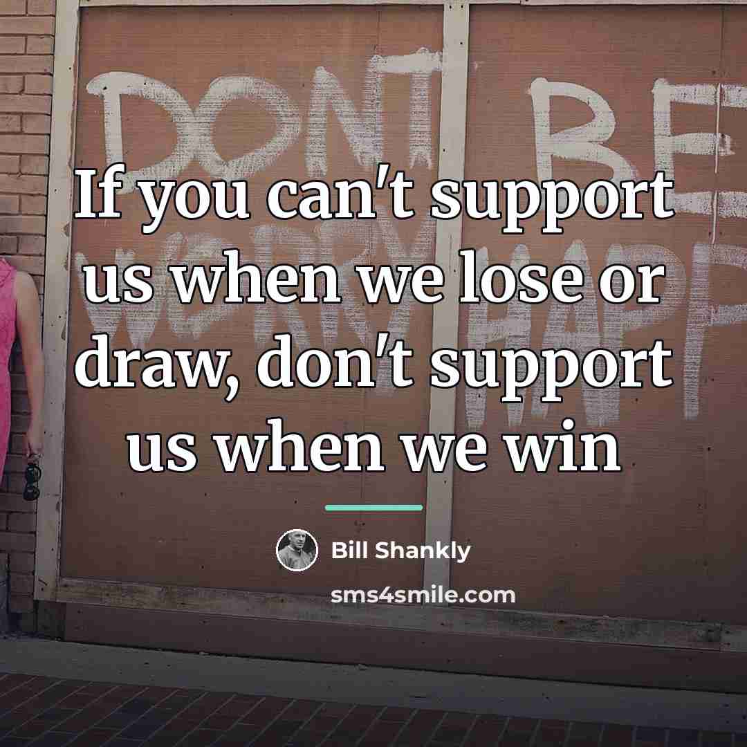 “If you can't support us when we lose or draw,…” quote by Bill Shankly