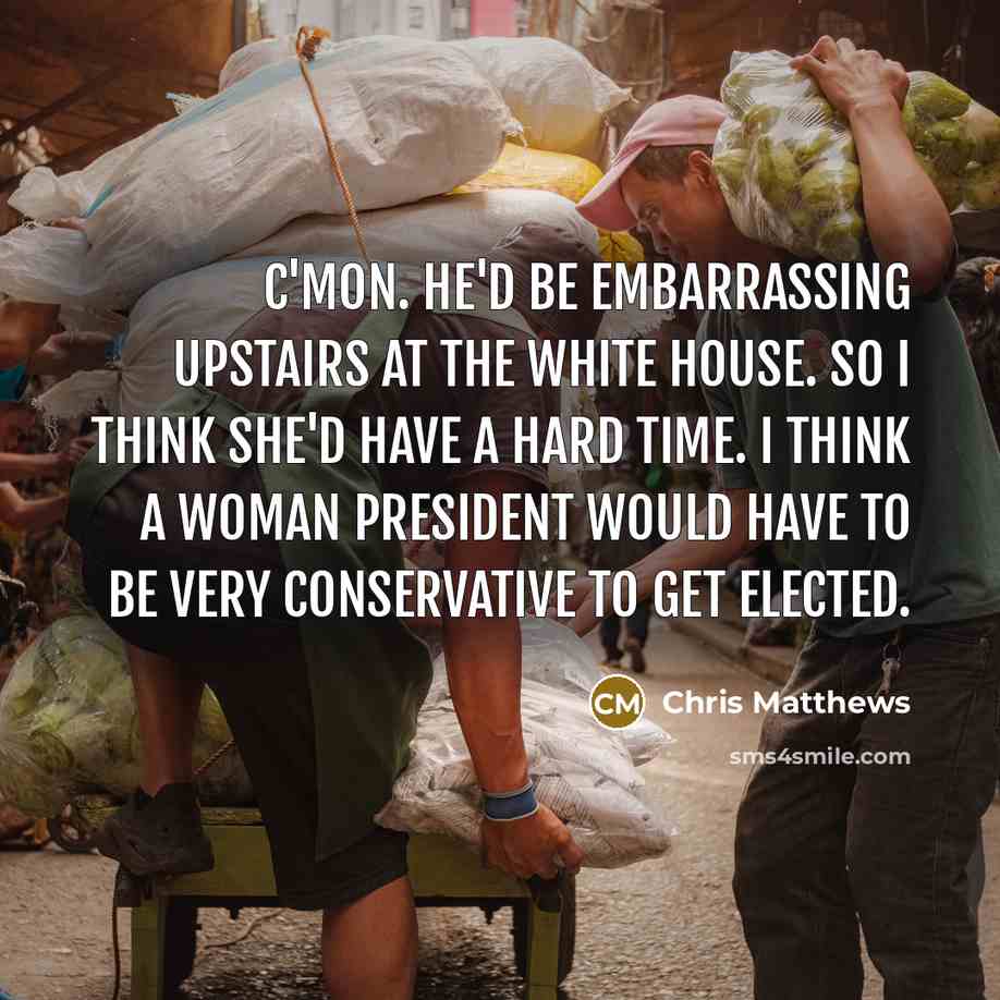 “C'mon. He'd be embarrassing upstairs at the White House. So…” quote by Chris Matthews