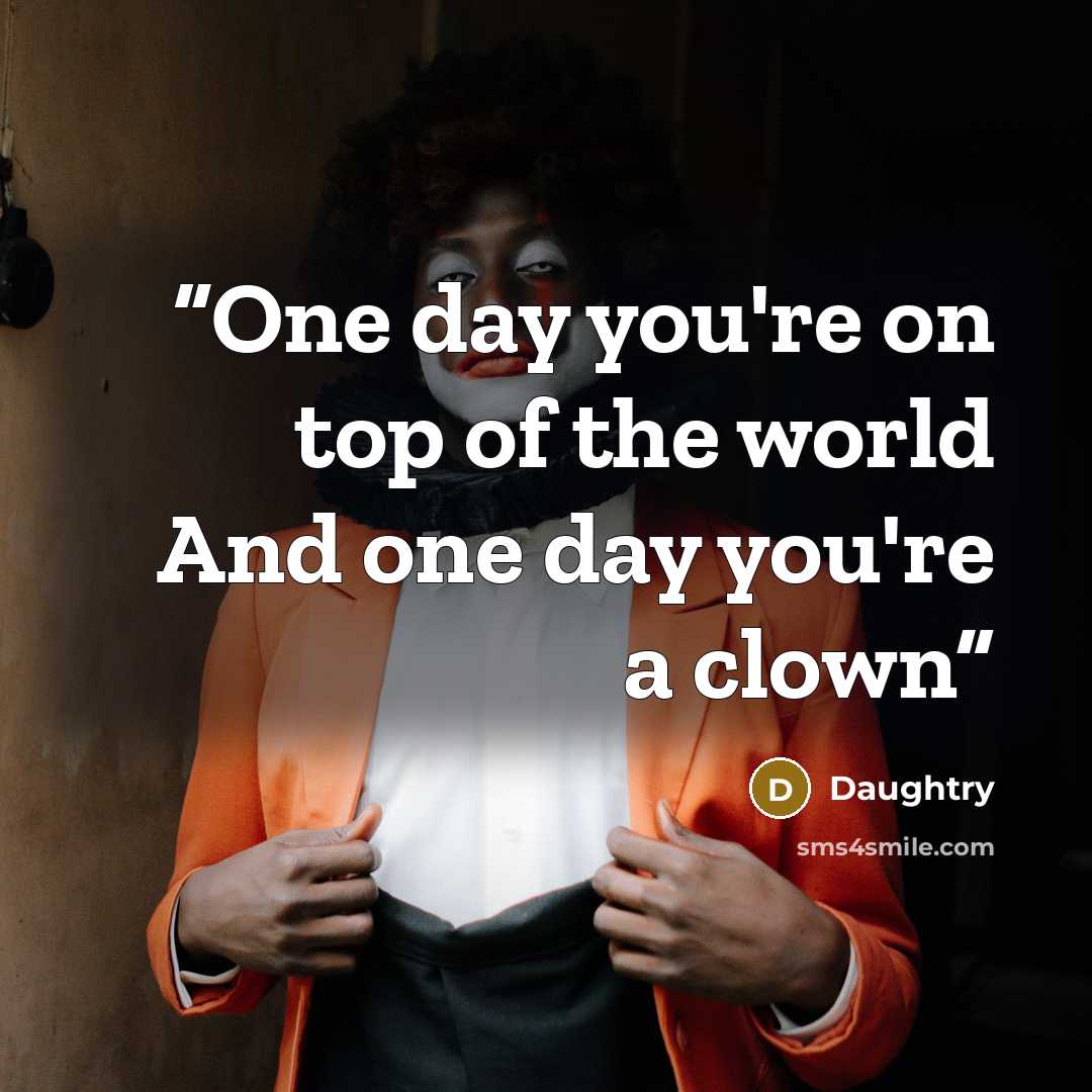 “One day you're on top of the world And one day you're a clown” quote by Daughtry