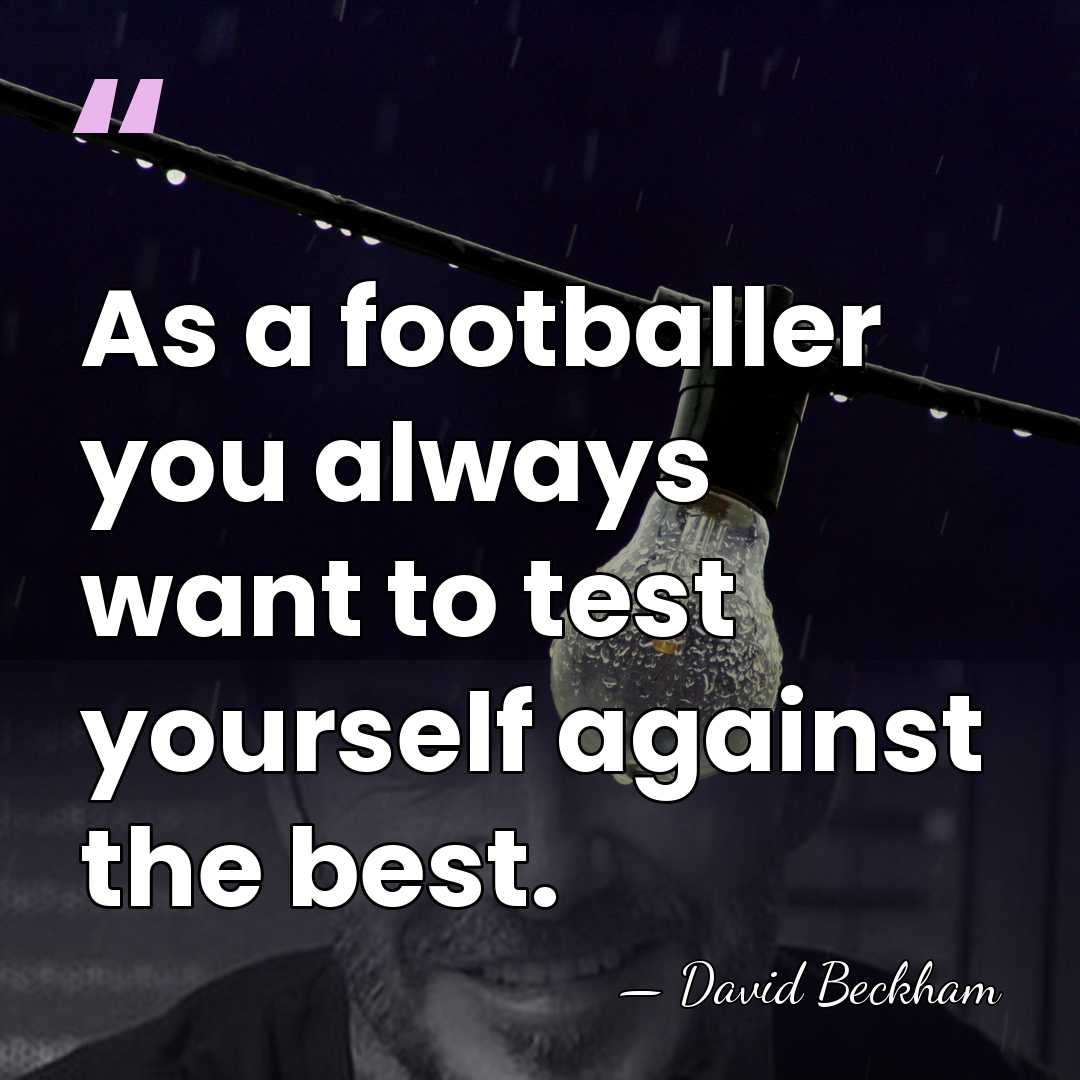 As a footballer you always want to test yourself against the best. - David Beckham