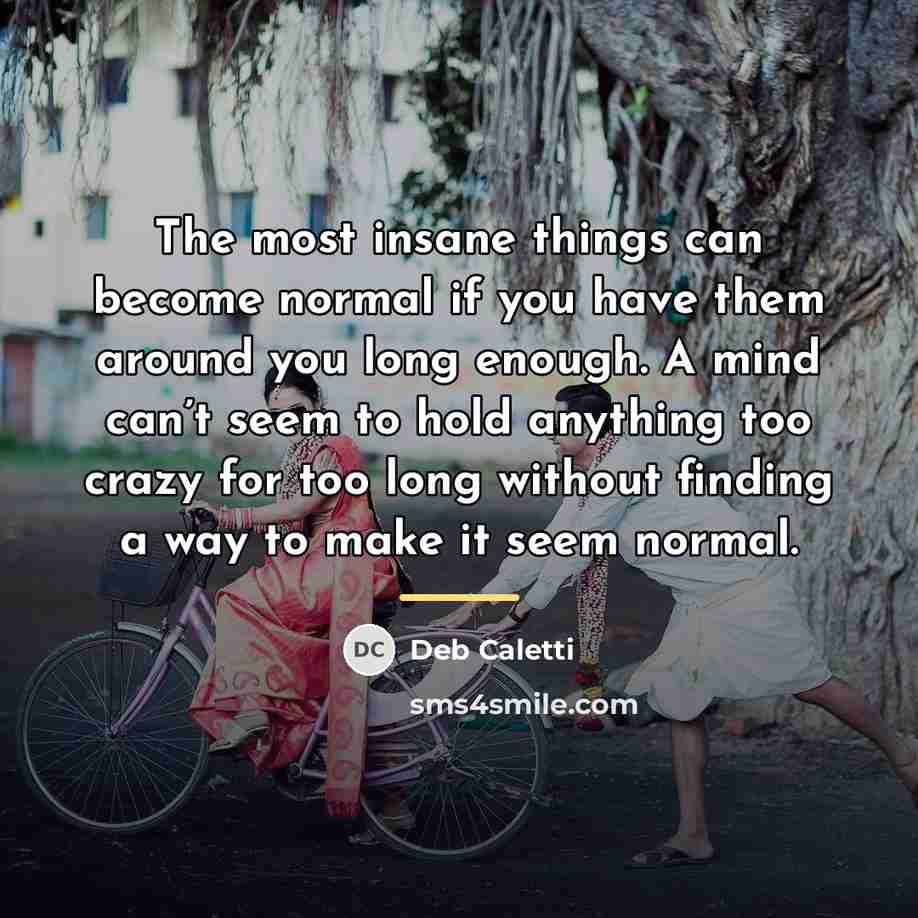 “The most insane things can become normal if you have…” quote by Deb Caletti