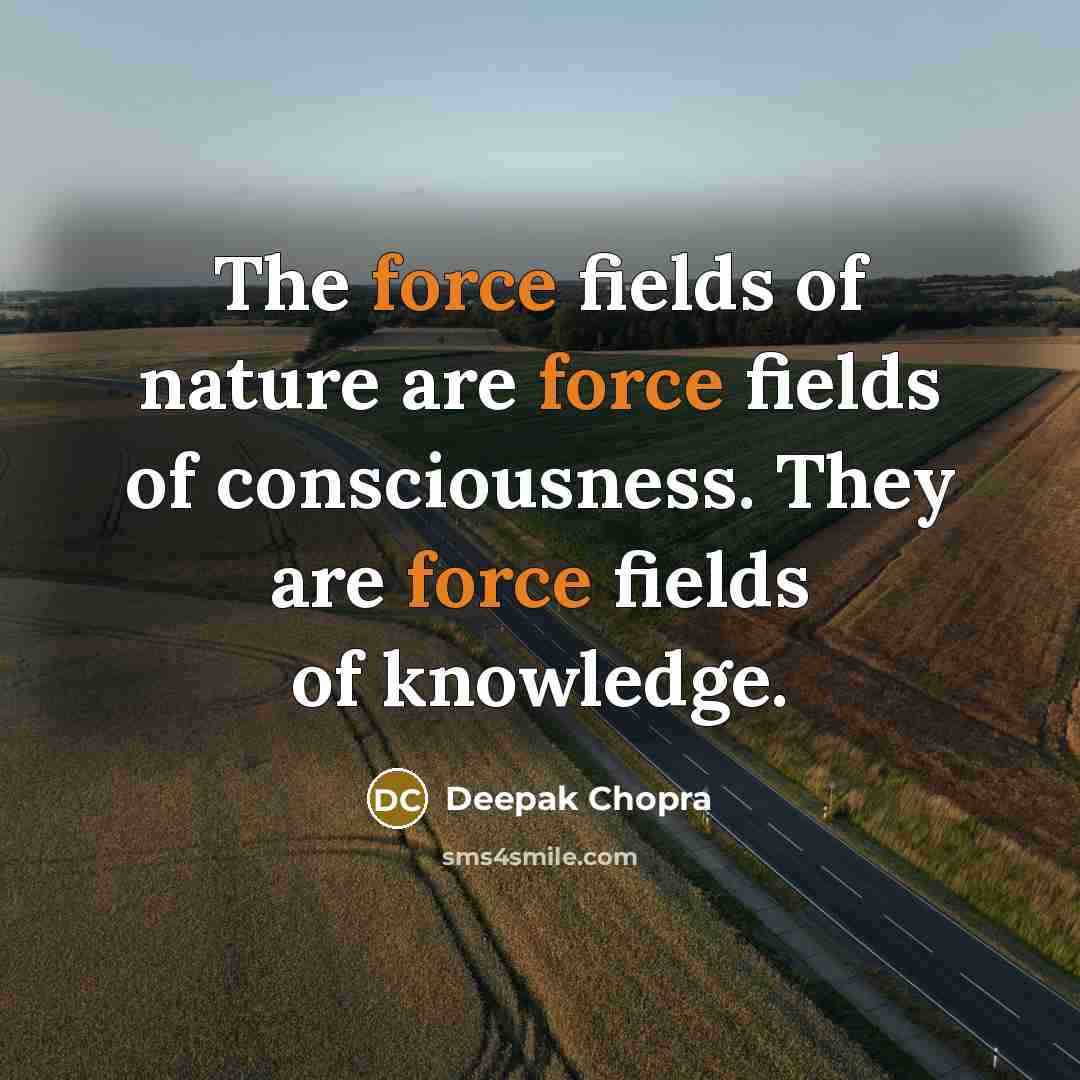 “The force fields of nature are force fields of consciousness.…” quote by Deepak Chopra