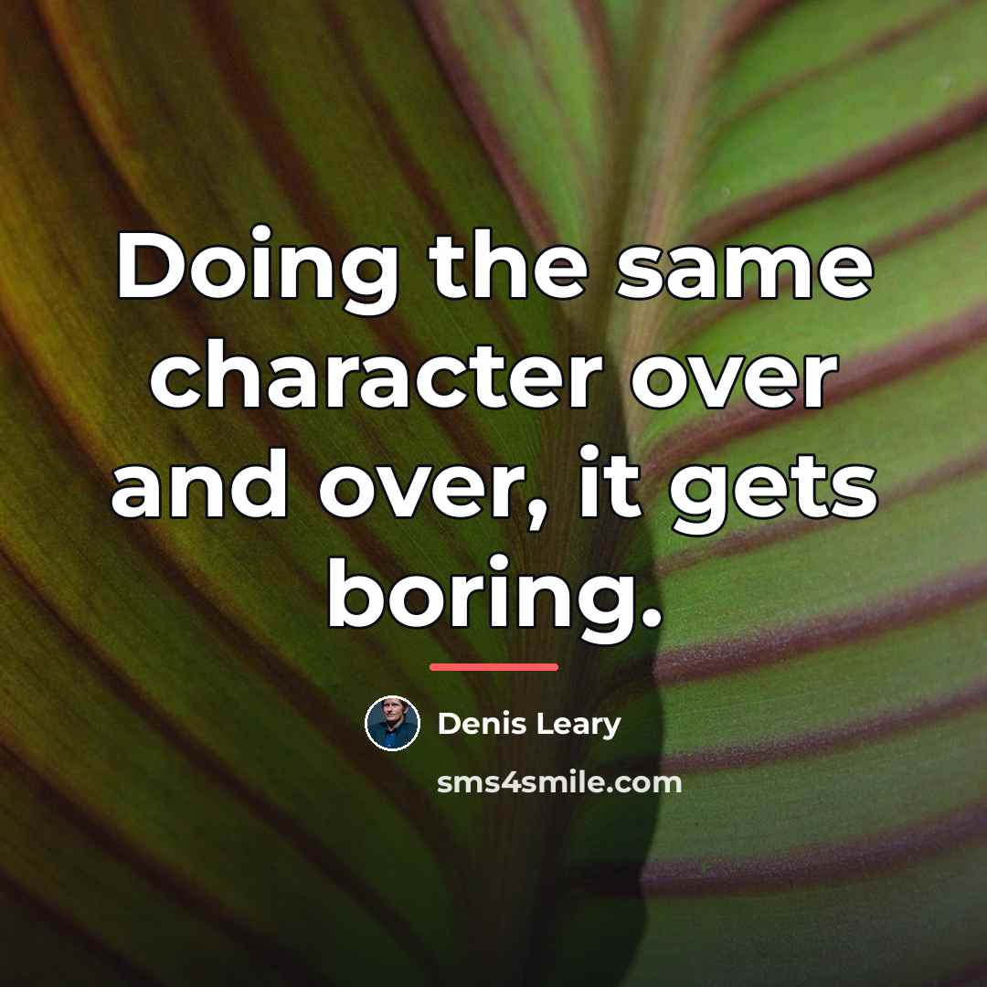 “Doing the same character over and over, it gets boring.…” quote by Denis Leary