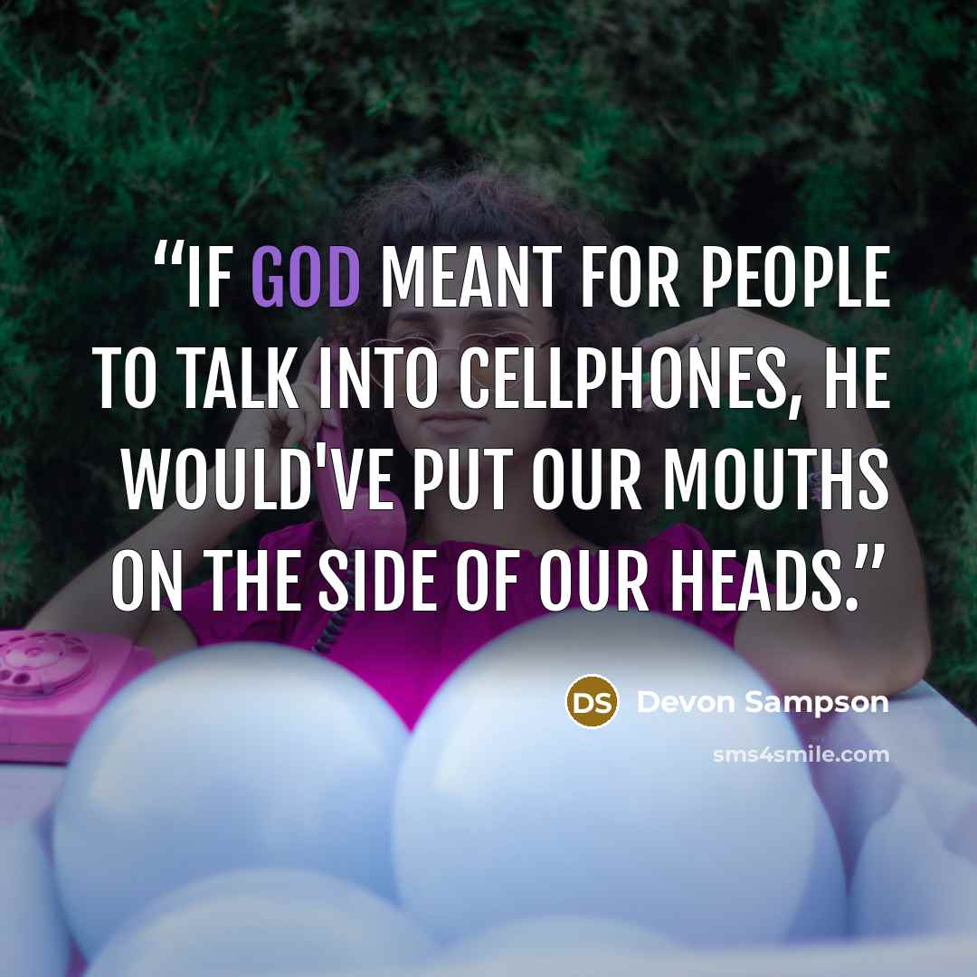 “If god meant for people to talk into cellphones, he would've put our mouths on the side of our heads.” quote by Devon Sampson