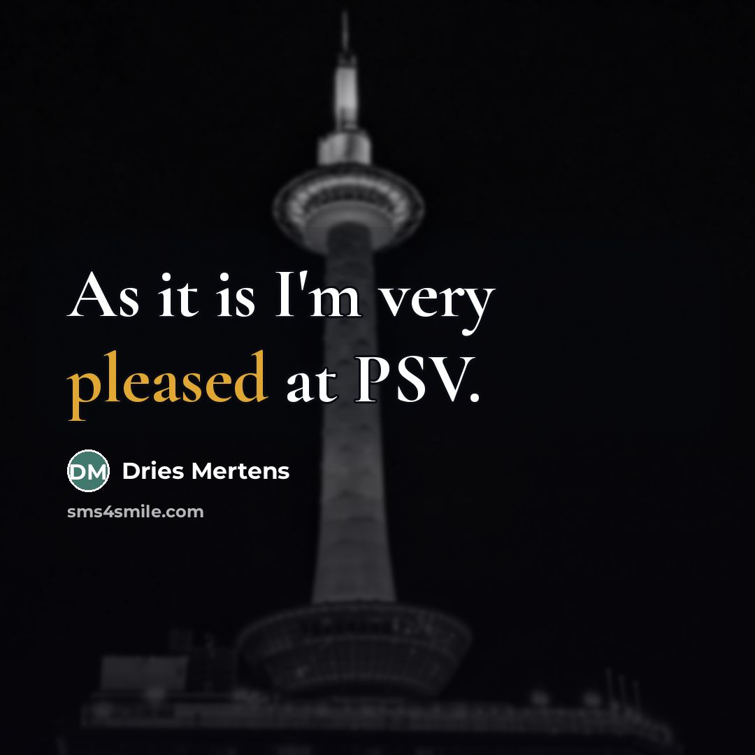 “As it is I'm very pleased at PSV.…” quote by Dries Mertens